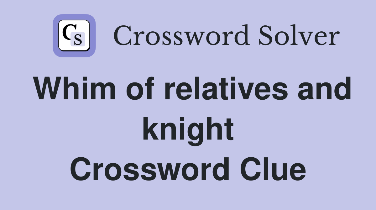 Whim of relatives and knight Crossword Clue Answers Crossword Solver